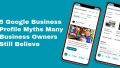 5 Google Business Profile Myths Business Owners Believe